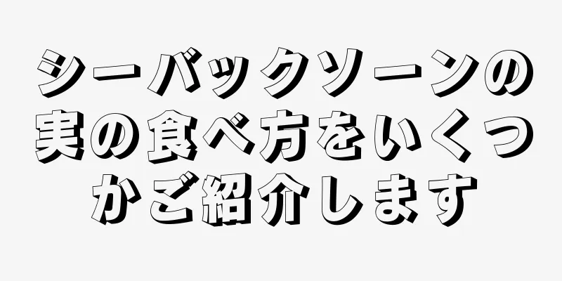 シーバックソーンの実の食べ方をいくつかご紹介します