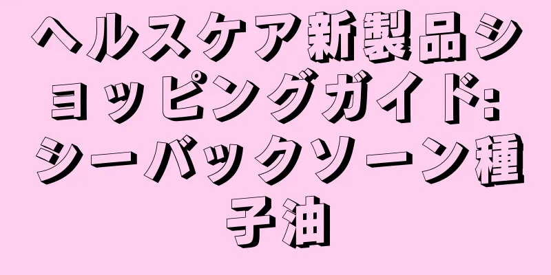 ヘルスケア新製品ショッピングガイド: シーバックソーン種子油