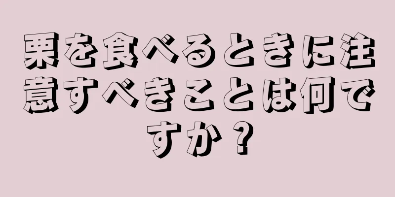 栗を食べるときに注意すべきことは何ですか？