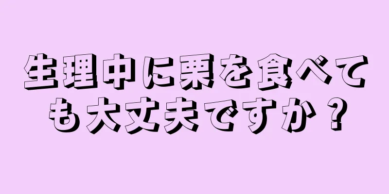 生理中に栗を食べても大丈夫ですか？