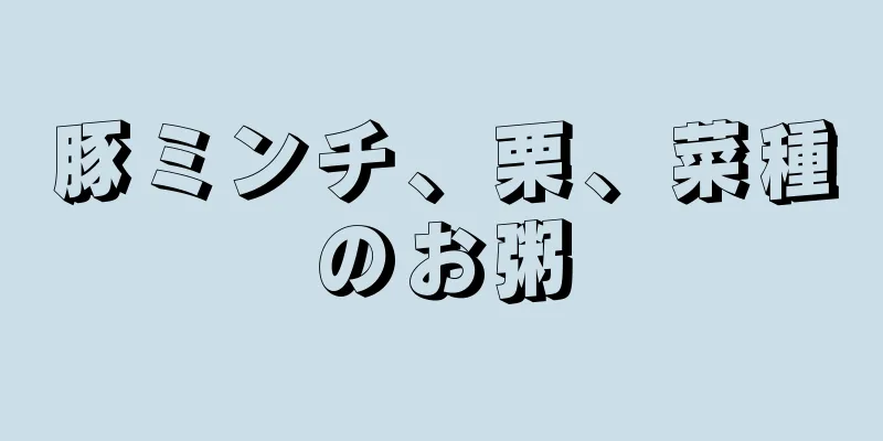 豚ミンチ、栗、菜種のお粥