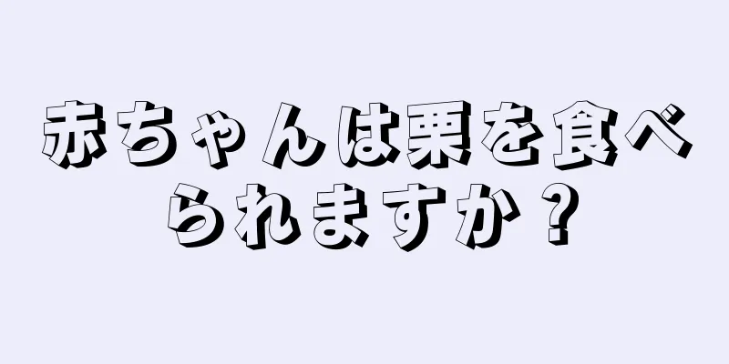 赤ちゃんは栗を食べられますか？