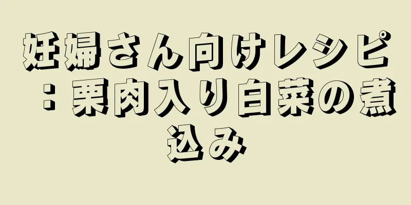 妊婦さん向けレシピ：栗肉入り白菜の煮込み