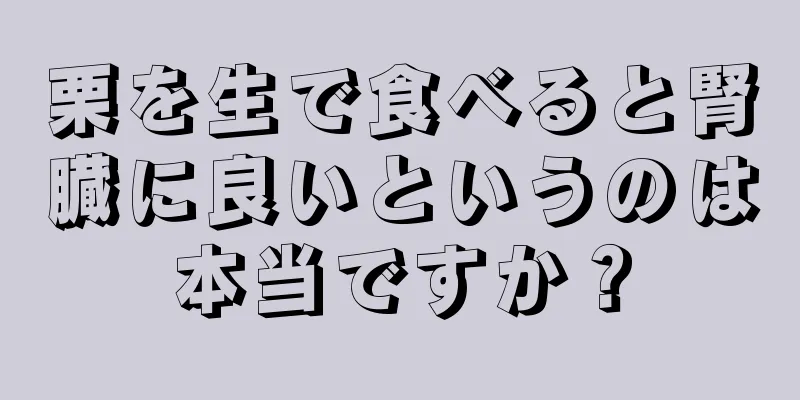 栗を生で食べると腎臓に良いというのは本当ですか？