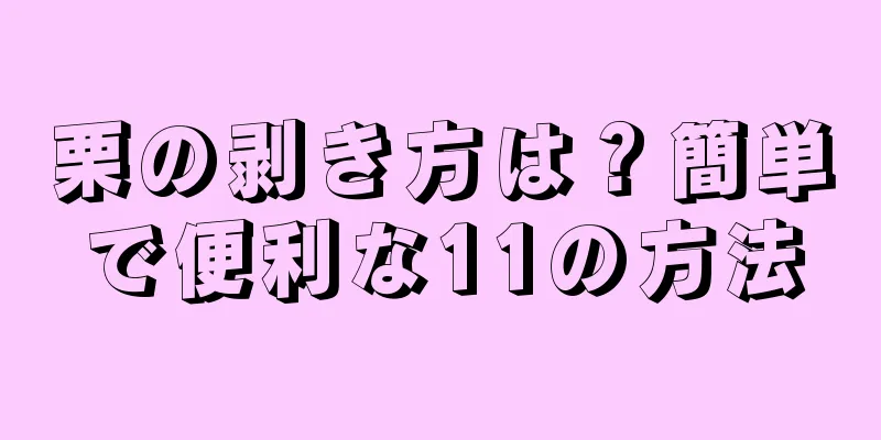 栗の剥き方は？簡単で便利な11の方法