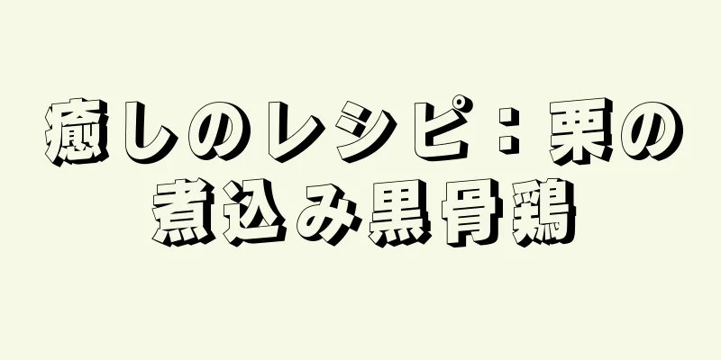 癒しのレシピ：栗の煮込み黒骨鶏