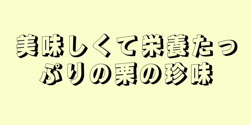 美味しくて栄養たっぷりの栗の珍味