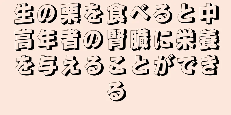 生の栗を食べると中高年者の腎臓に栄養を与えることができる