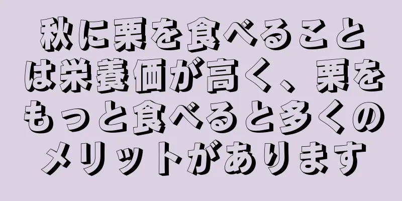 秋に栗を食べることは栄養価が高く、栗をもっと食べると多くのメリットがあります