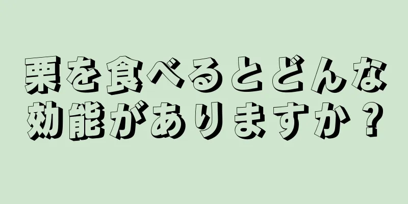 栗を食べるとどんな効能がありますか？