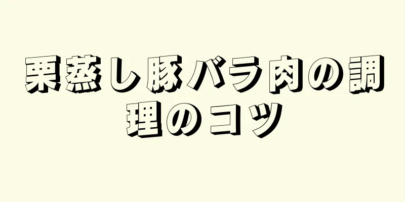 栗蒸し豚バラ肉の調理のコツ