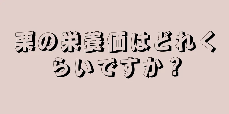 栗の栄養価はどれくらいですか？