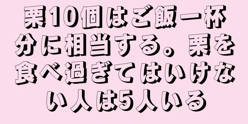 栗10個はご飯一杯分に相当する。栗を食べ過ぎてはいけない人は5人いる