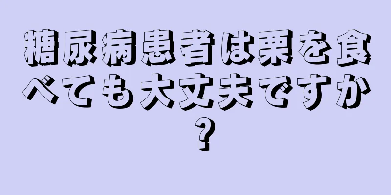 糖尿病患者は栗を食べても大丈夫ですか？