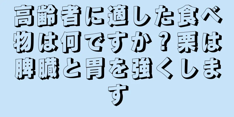 高齢者に適した食べ物は何ですか？栗は脾臓と胃を強くします