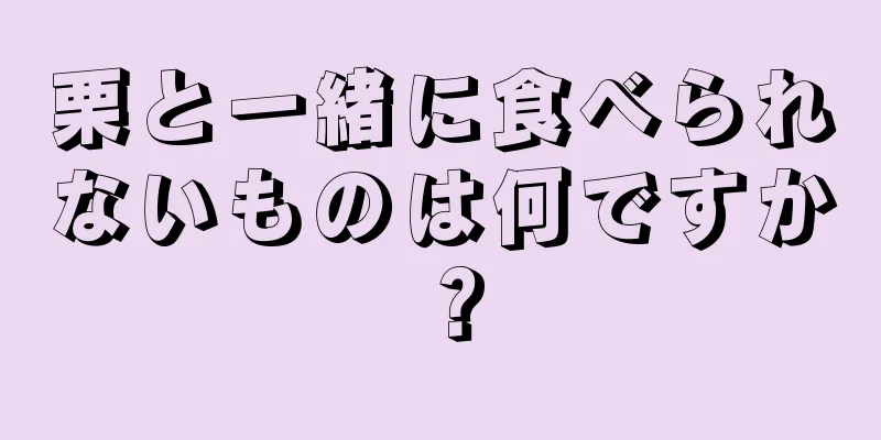 栗と一緒に食べられないものは何ですか？