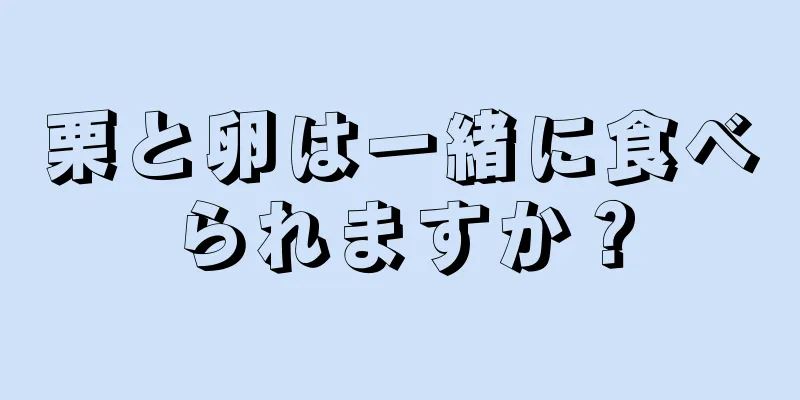 栗と卵は一緒に食べられますか？