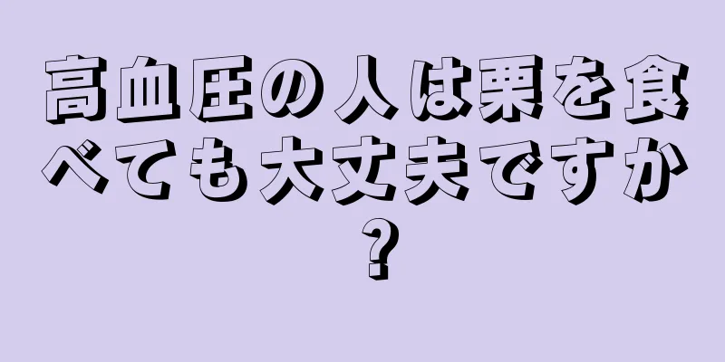 高血圧の人は栗を食べても大丈夫ですか？