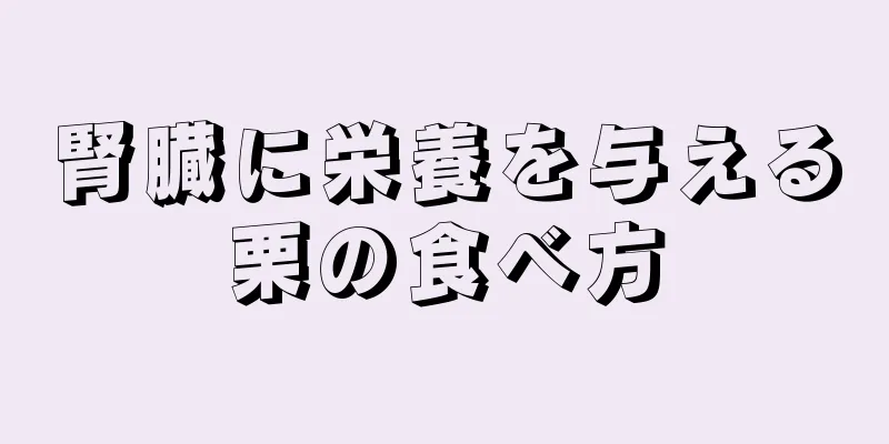 腎臓に栄養を与える栗の食べ方