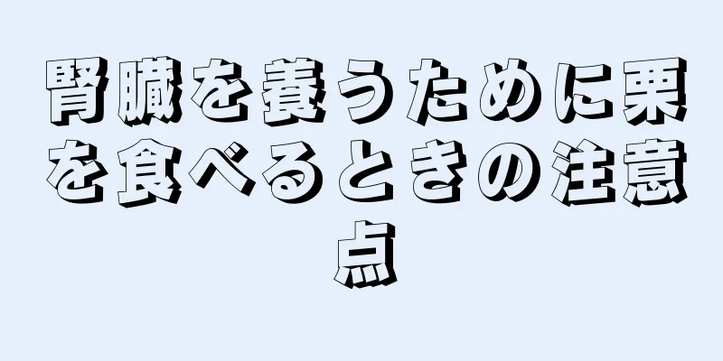 腎臓を養うために栗を食べるときの注意点