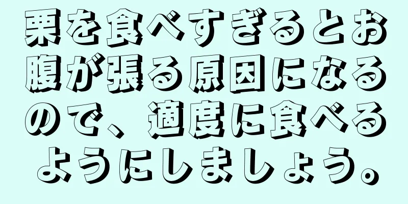 栗を食べすぎるとお腹が張る原因になるので、適度に食べるようにしましょう。