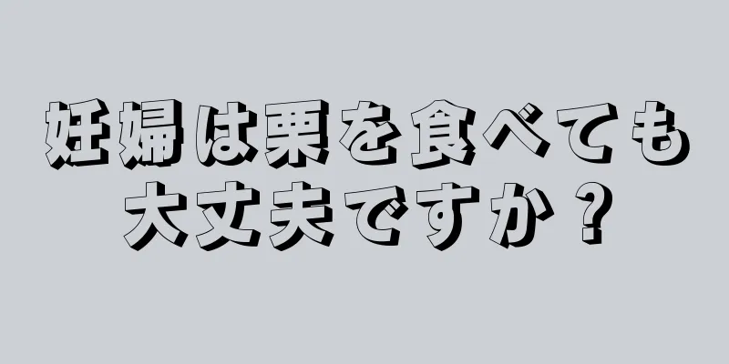 妊婦は栗を食べても大丈夫ですか？