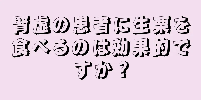 腎虚の患者に生栗を食べるのは効果的ですか？