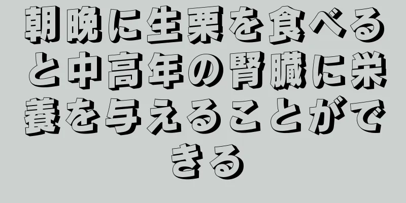 朝晩に生栗を食べると中高年の腎臓に栄養を与えることができる