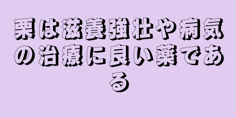 栗は滋養強壮や病気の治療に良い薬である