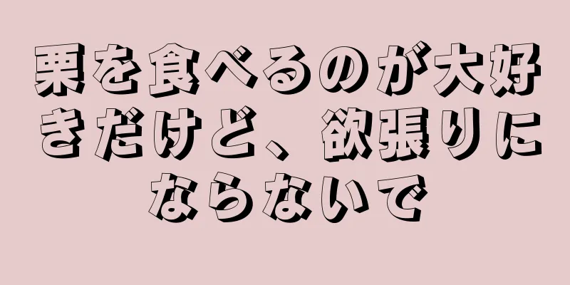 栗を食べるのが大好きだけど、欲張りにならないで