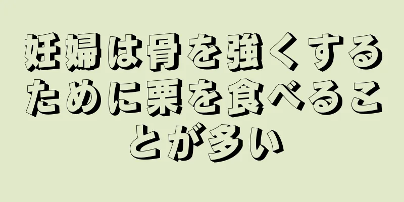 妊婦は骨を強くするために栗を食べることが多い