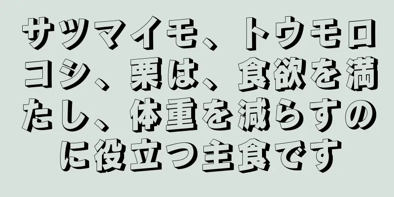 サツマイモ、トウモロコシ、栗は、食欲を満たし、体重を減らすのに役立つ主食です