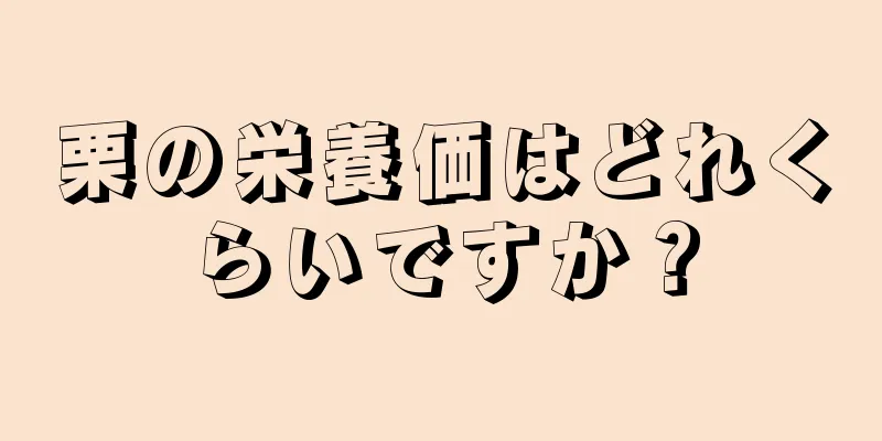 栗の栄養価はどれくらいですか？