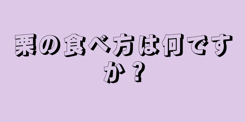 栗の食べ方は何ですか？