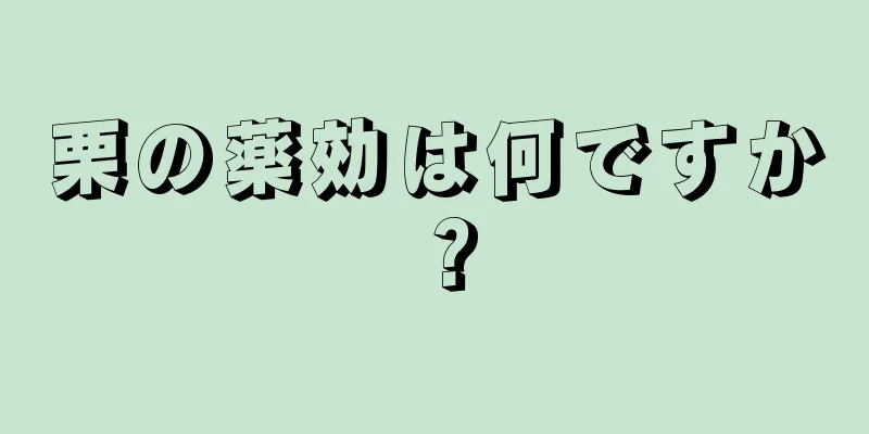 栗の薬効は何ですか？