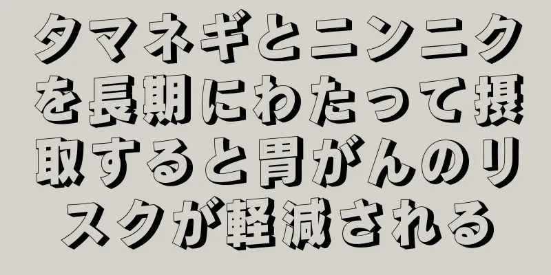 タマネギとニンニクを長期にわたって摂取すると胃がんのリスクが軽減される