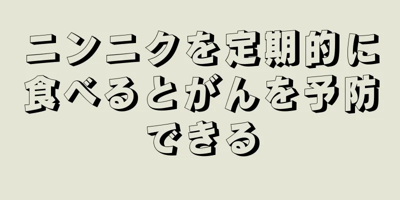 ニンニクを定期的に食べるとがんを予防できる