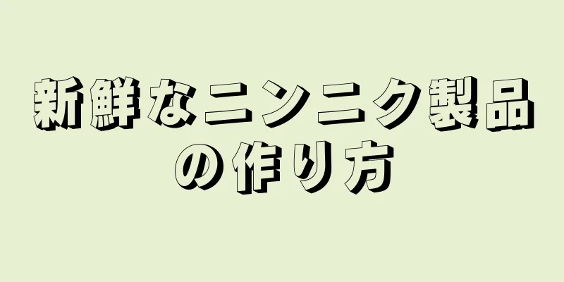 新鮮なニンニク製品の作り方