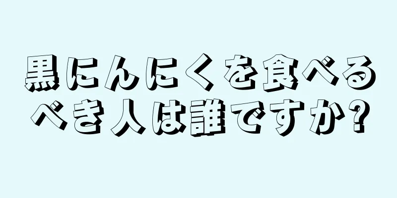 黒にんにくを食べるべき人は誰ですか?