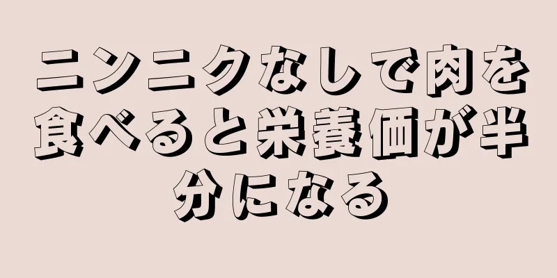 ニンニクなしで肉を食べると栄養価が半分になる