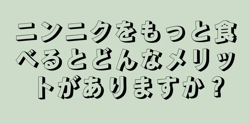 ニンニクをもっと食べるとどんなメリットがありますか？