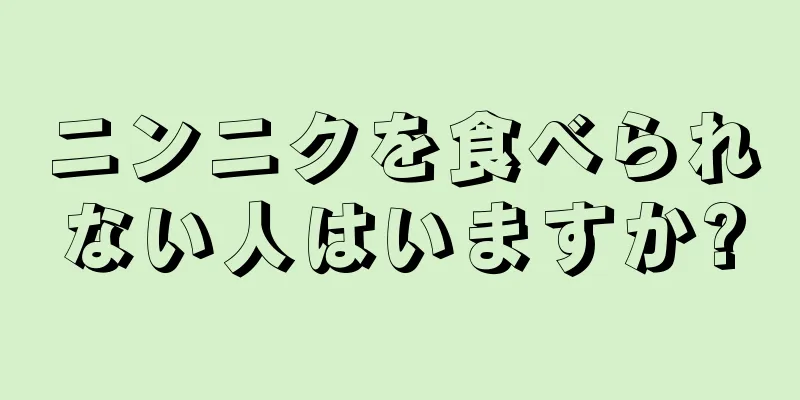 ニンニクを食べられない人はいますか?