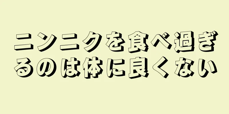 ニンニクを食べ過ぎるのは体に良くない