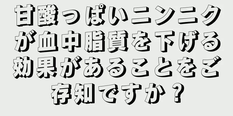 甘酸っぱいニンニクが血中脂質を下げる効果があることをご存知ですか？