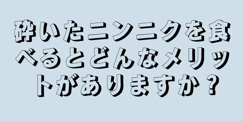 砕いたニンニクを食べるとどんなメリットがありますか？