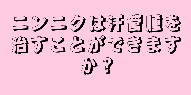 ニンニクは汗管腫を治すことができますか？