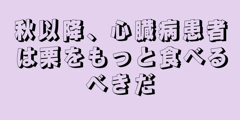 秋以降、心臓病患者は栗をもっと食べるべきだ