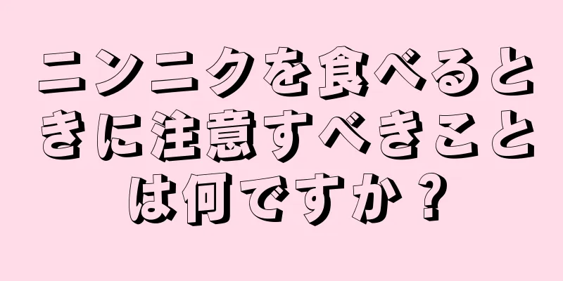 ニンニクを食べるときに注意すべきことは何ですか？