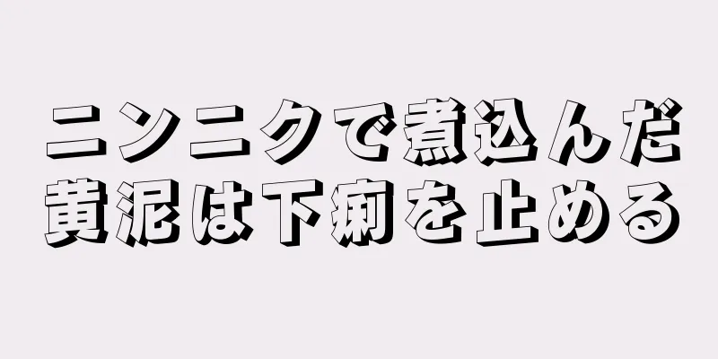 ニンニクで煮込んだ黄泥は下痢を止める