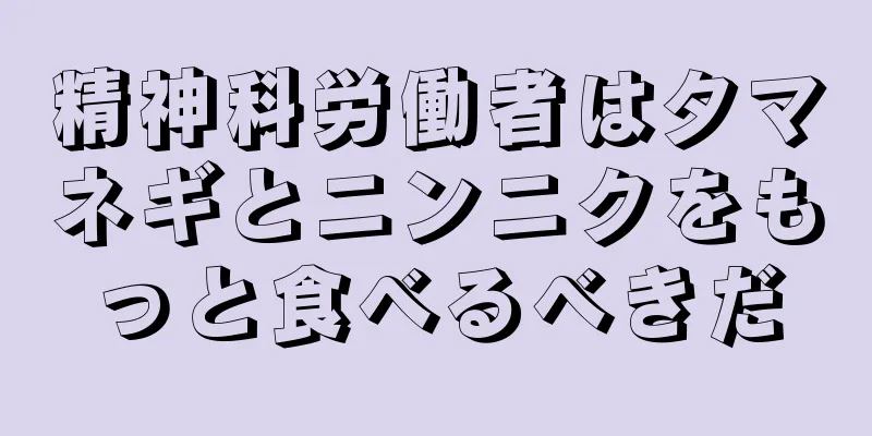 精神科労働者はタマネギとニンニクをもっと食べるべきだ